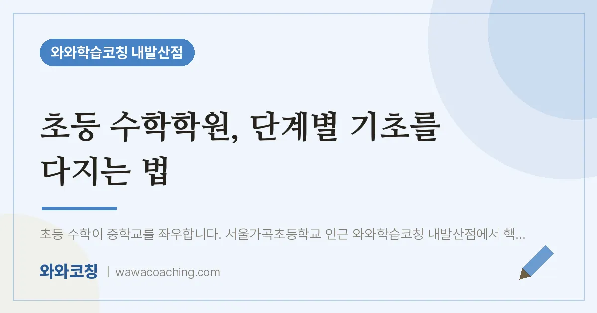 강서구 마곡동 초등 수학학원, 단계별 기초를 다지는 법 | 와와학습코칭 내발산점