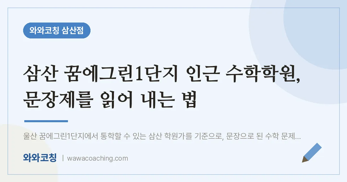 삼산 꿈에그린1단지 인근 수학학원, 문장제를 읽어 내는 법 | 와와학습코칭 삼산점