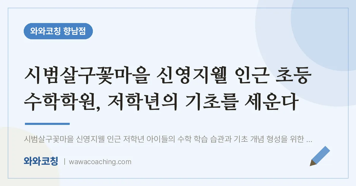 향남읍 초등 수학학원, 저학년의 기초를 세운다 (시범살구꽃마을 신영지웰 인근)