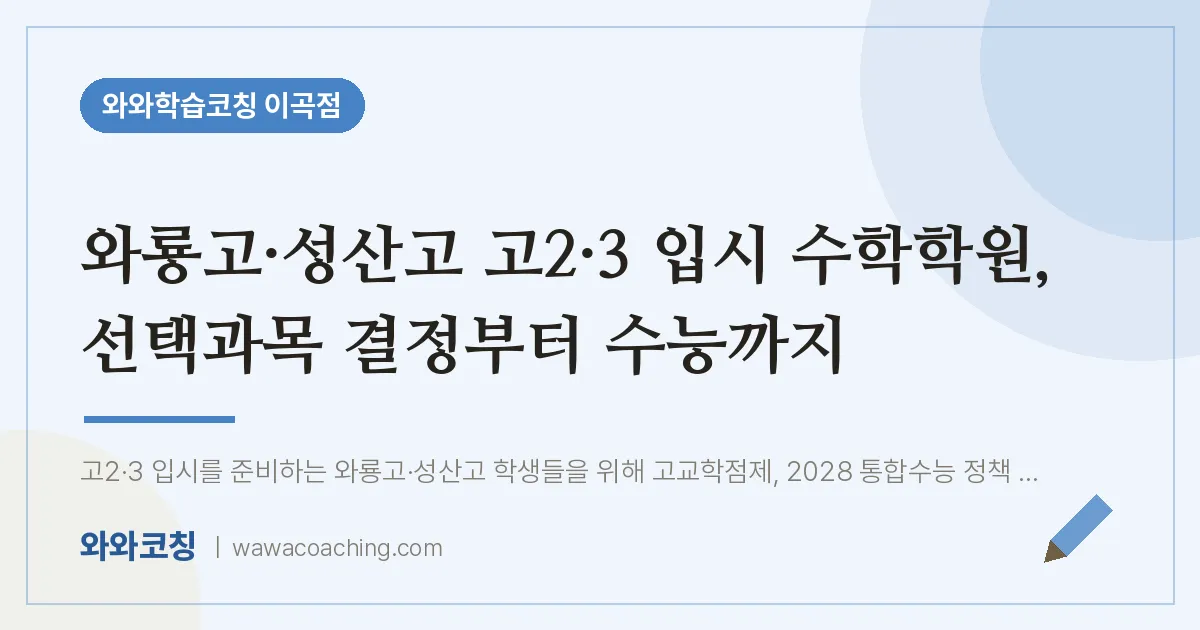 이곡동 고2 수학학원, 선택과목 결정부터 수능까지 (와룡고·성산고 ·3 입시 인근) | 와와학습코칭 이곡점