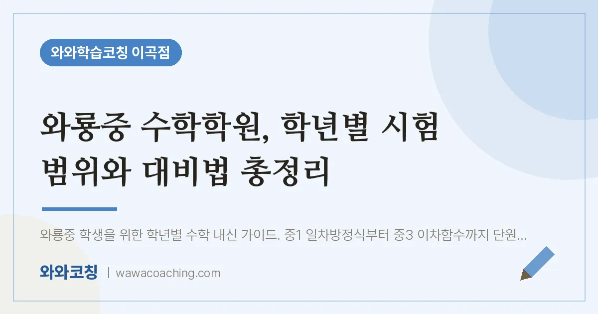 이곡동 수학학원, 학년별 시험 범위와 대비법 총정리 (와룡중) | 와와학습코칭 이곡점