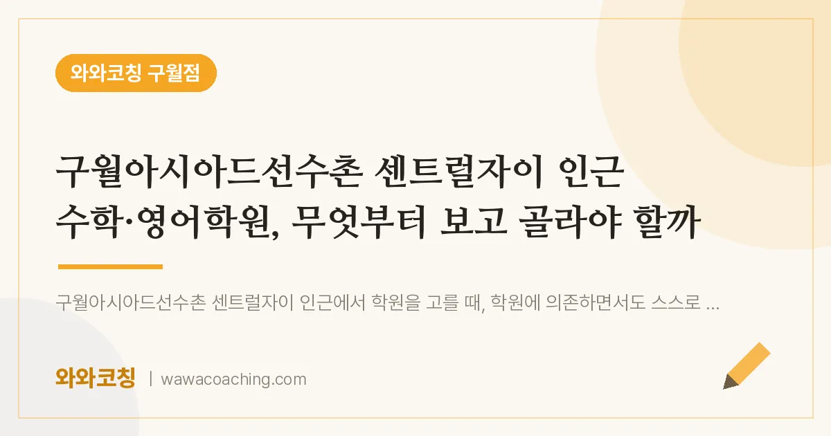구월동 수학·영어학원, 무엇부터 보고 골라야 할까 (구월아시아드선수촌 센트럴자이 인근) | 와와학습코칭 구월점