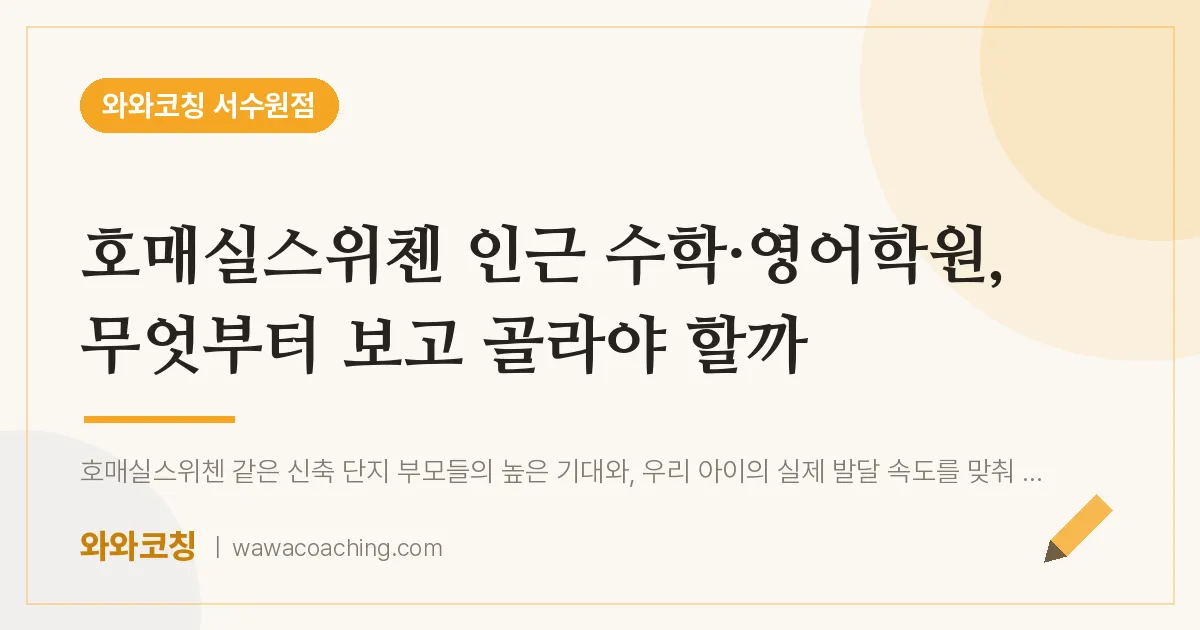 호매실동 수학·영어학원, 무엇부터 보고 골라야 할까 (호매실스위첸 인근)