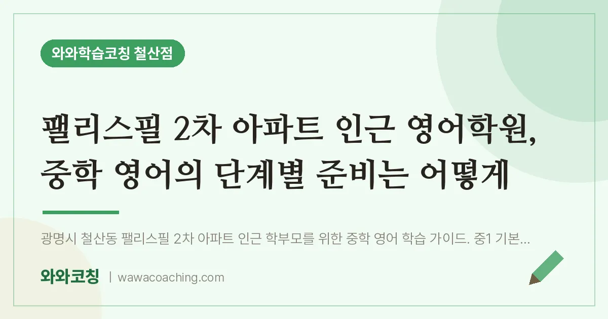 철산동 영어학원, 중학 영어의 단계별 준비는 어떻게 (팰리스필 2차 아파트 인근)