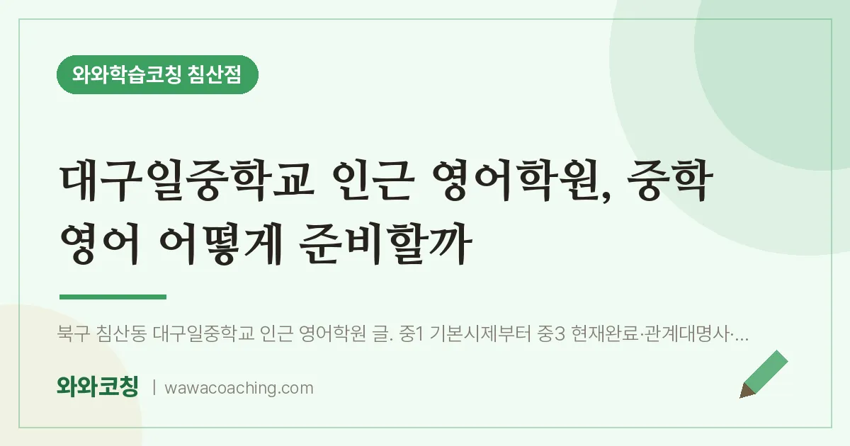 침산동 영어학원, 중학 영어 어떻게 준비할까 (대구일교 인근) | 와와학습코칭 침산점