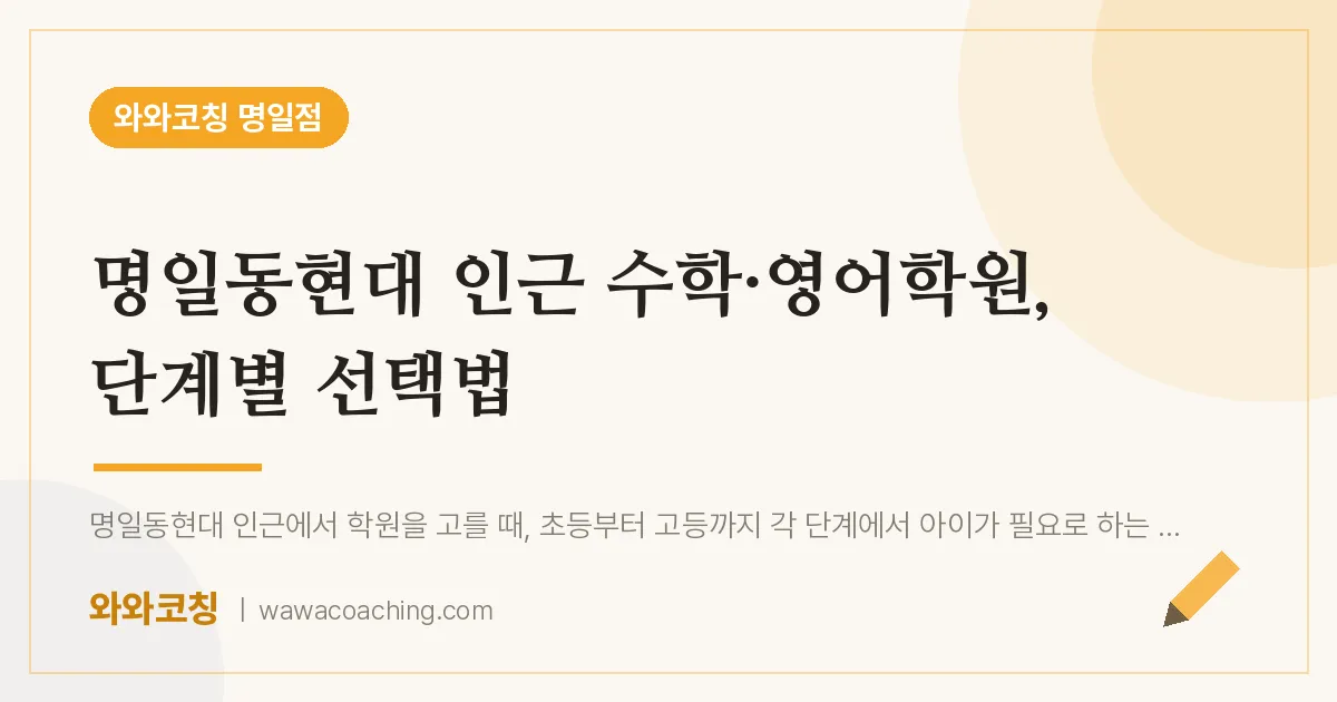 명일동현대 인근 수학·영어학원, 단계별 선택법 | 와와학습코칭 명일점
