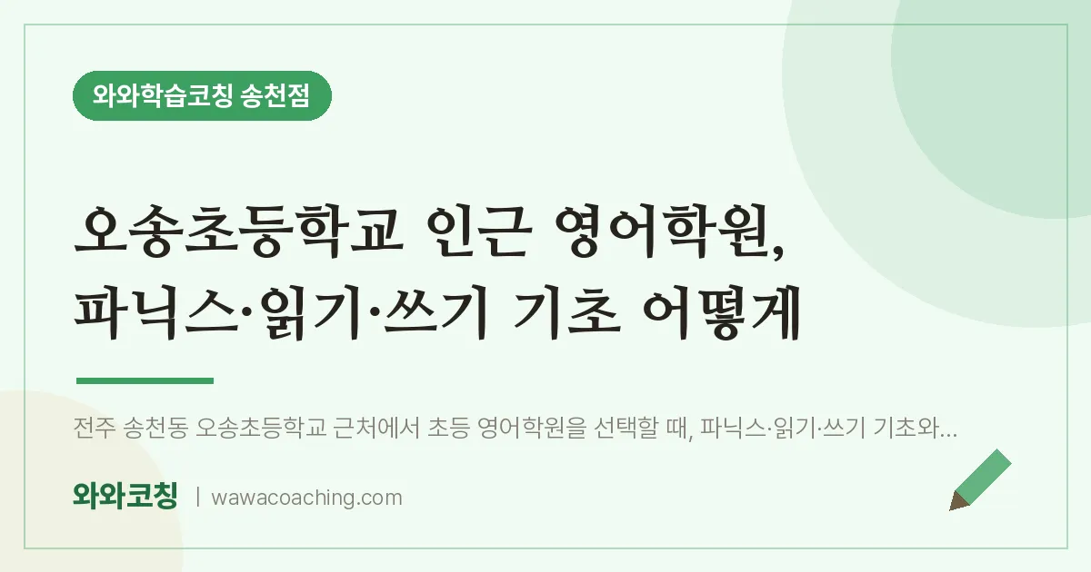 송천동 영어학원, 파닉스·읽기·쓰기 기초 어떻게 (오송초등학교) | 와와학습코칭 송천점