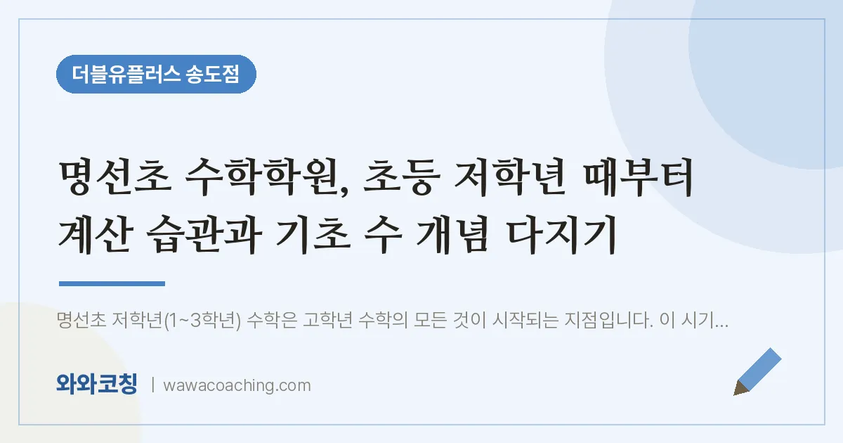 연수구 송도동 수학학원, 초등 저학년 때부터 계산 습관과 기초 수 개념 다지기 (명선초)