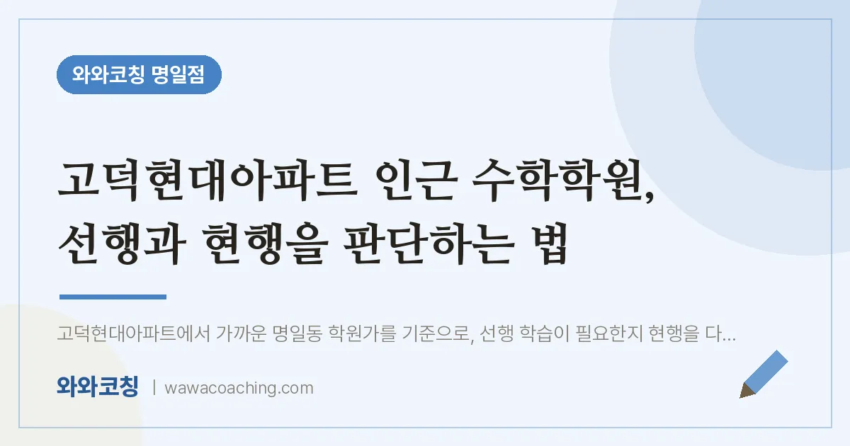 고덕현대아파트 인근 수학학원, 선행과 현행을 판단하는 법 | 와와학습코칭 명일점