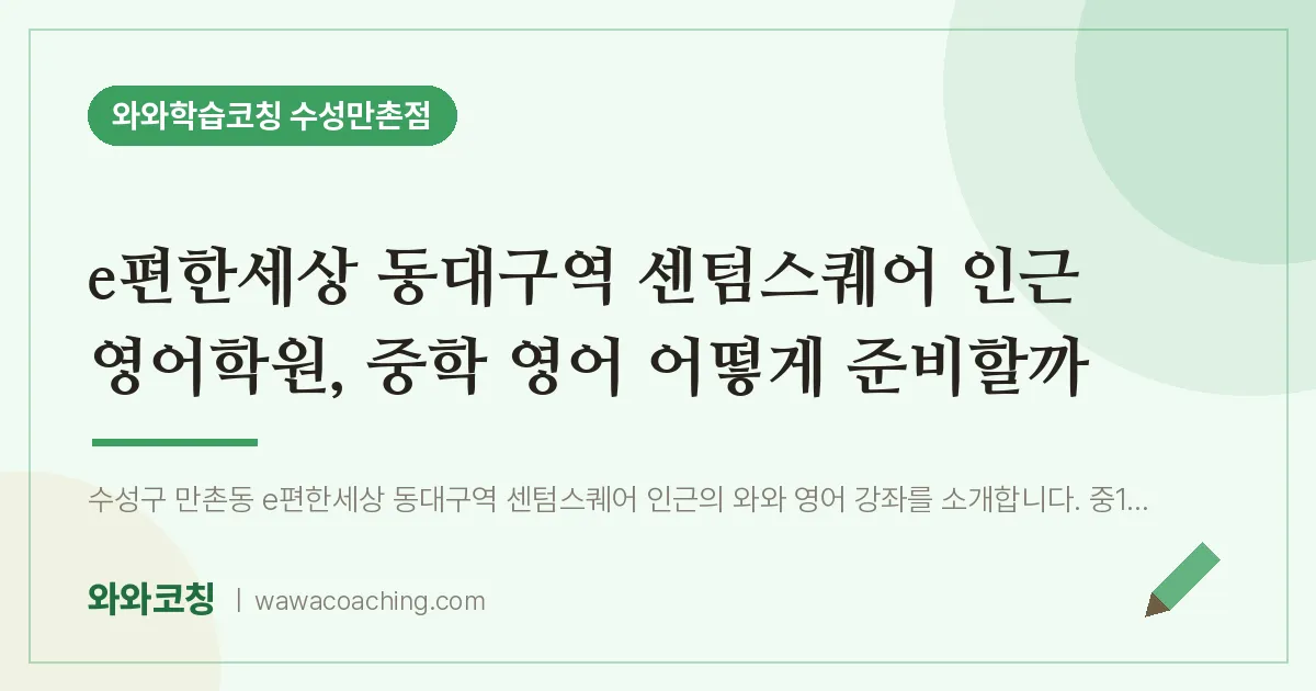 만촌동 영어학원, 중학 영어 어떻게 준비할까 (e편한세상 동대구역 센텀스퀘어 인근)