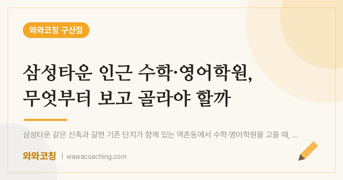 역촌동 수학·영어학원, 무엇부터 보고 골라야 할까 (삼성타운 인근) | 와와학습코칭 구산점