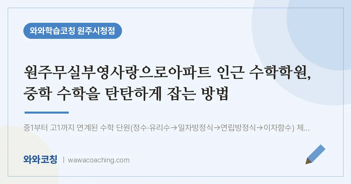 무실동 수학학원, 중학 수학을 탄탄하게 잡는 방법 (원주무실부영사랑으로아파트 인근)