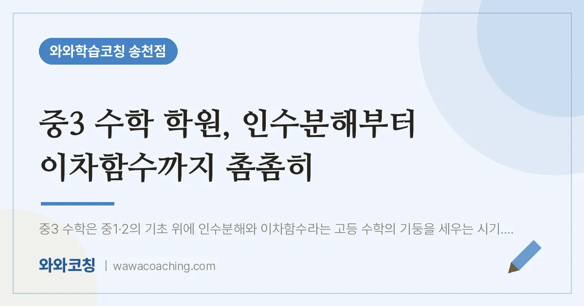 송천동 중3 수학학원, 인수분해부터 이차함수까지 촘촘히 | 와와학습코칭 송천점