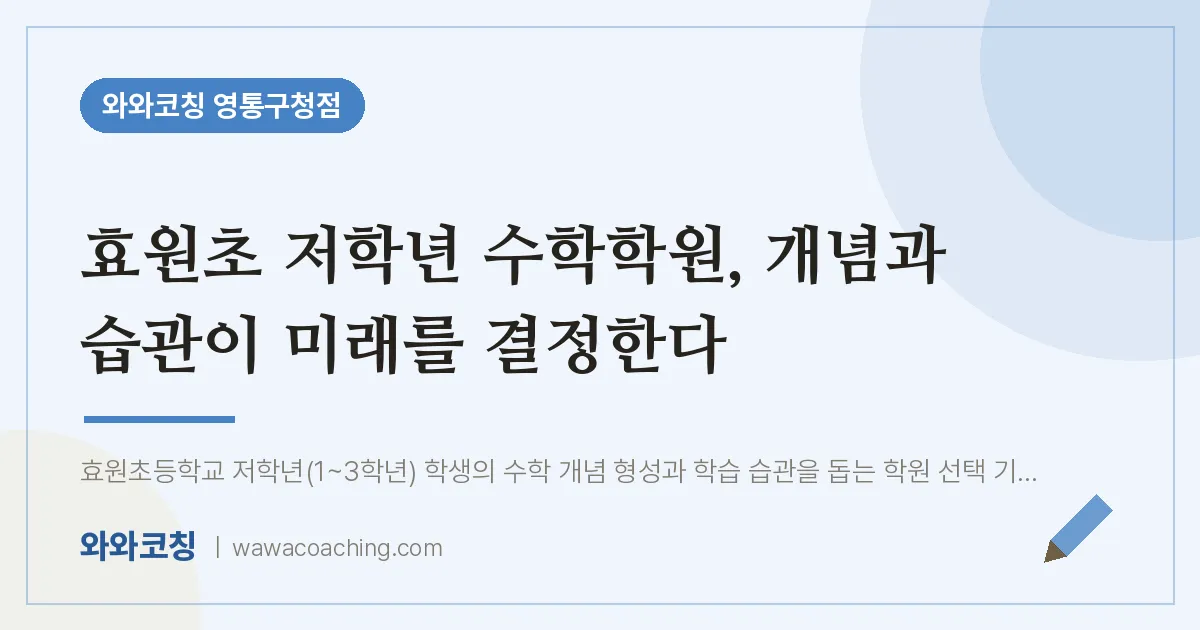 매탄동 수학학원, 개념과 습관이 미래를 결정한다 (효원초) | 와와학습코칭 영통구청점