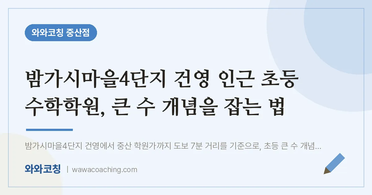 중산동 초등 수학학원, 큰 수 개념을 잡는 법 (밤가시마을4단지 건영 인근) | 와와학습코칭 중산점