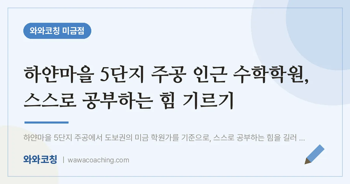 하얀마을 5단지 주공 인근 수학학원, 스스로 공부하는 힘 기르기 | 와와학습코칭 미금점