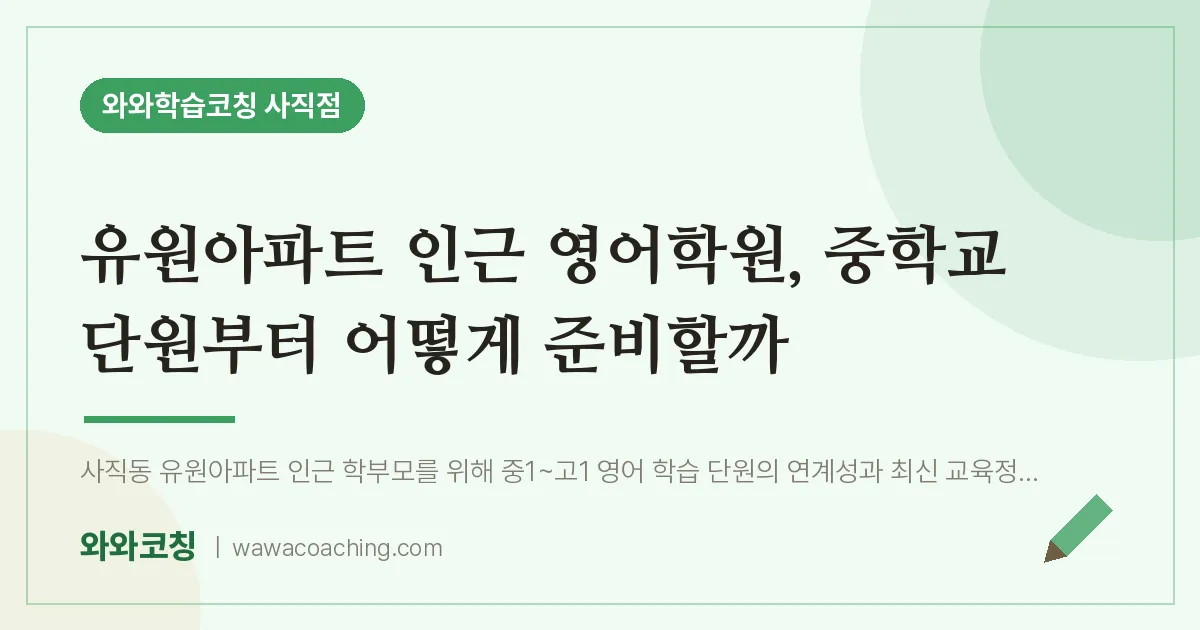사직동 영어학원, 중학교 단원부터 어떻게 준비할까 (유원아파트 인근) | 와와학습코칭 사직점