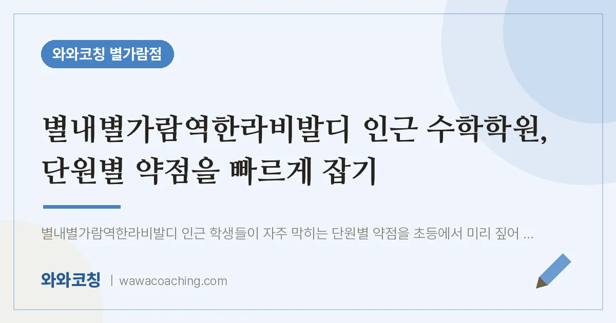 남양주시 별내동 수학학원, 단원별 약점을 빠르게 잡기 (별내별가람역한라비발디 인근)