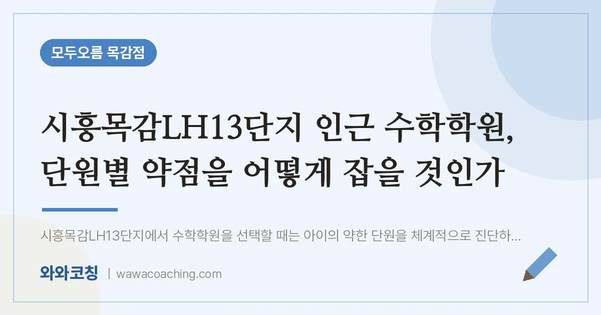 조남동 수학학원, 단원별 약점을 어떻게 잡을 것인가 (시흥목감LH13단지 인근)