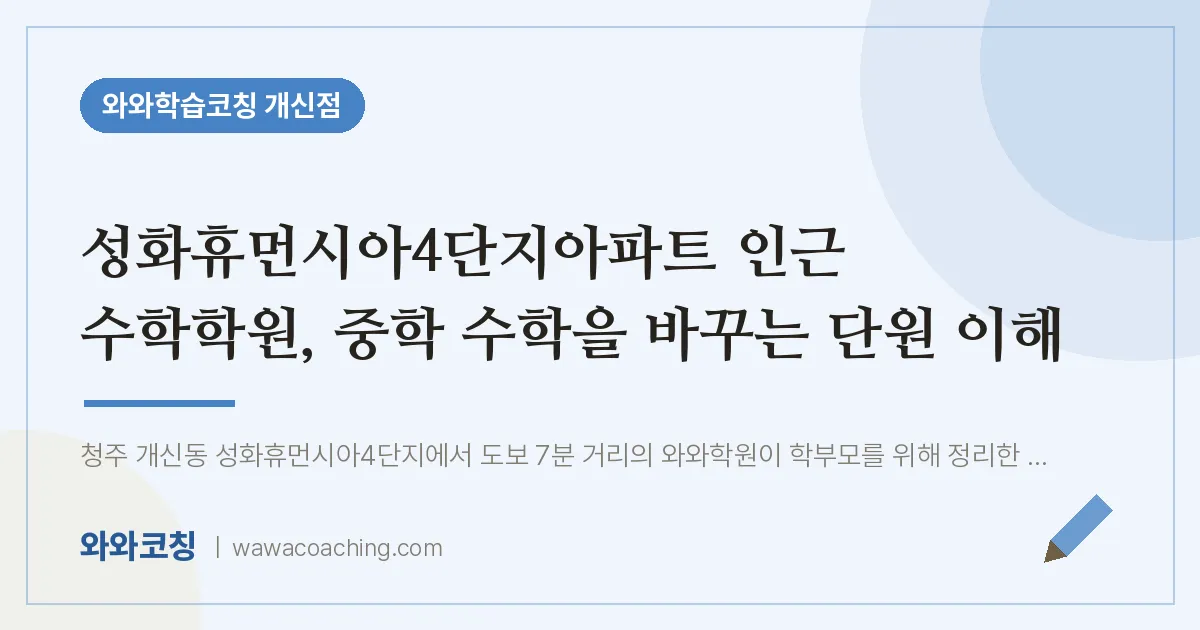 개신동 수학학원, 중학 수학을 바꾸는 단원 이해 (성화휴먼시아4단지아파트 인근)