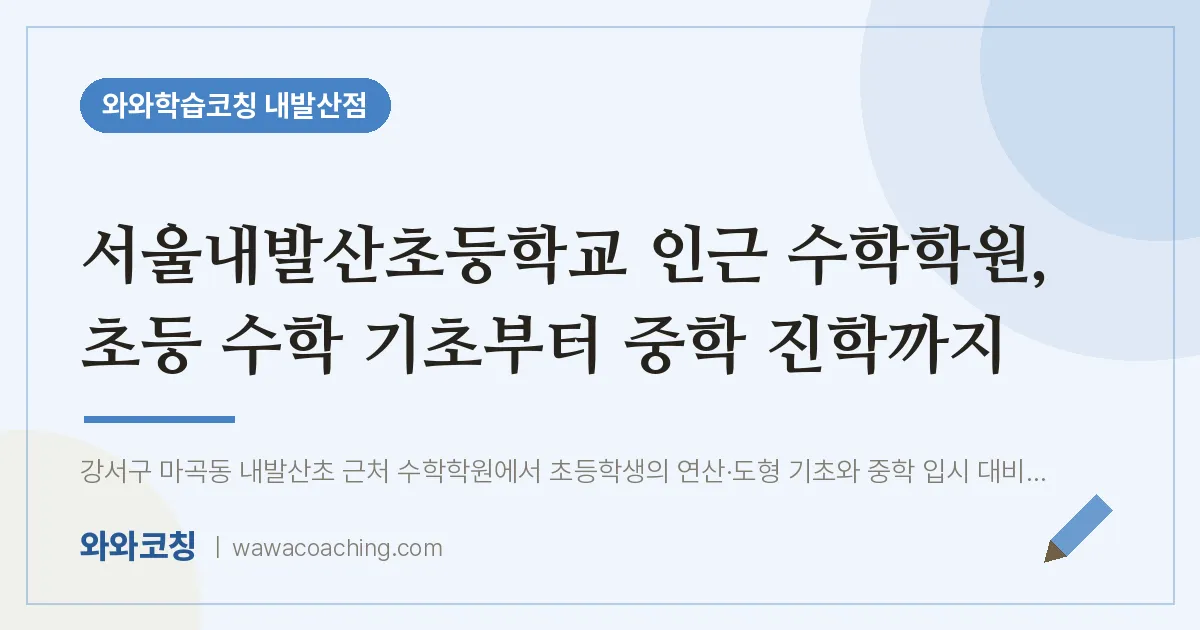 강서구 마곡동 수학학원, 초등 수학 기초부터 중학 진학까지 (서울내발산초등학교) | 와와학습코칭 내발산점