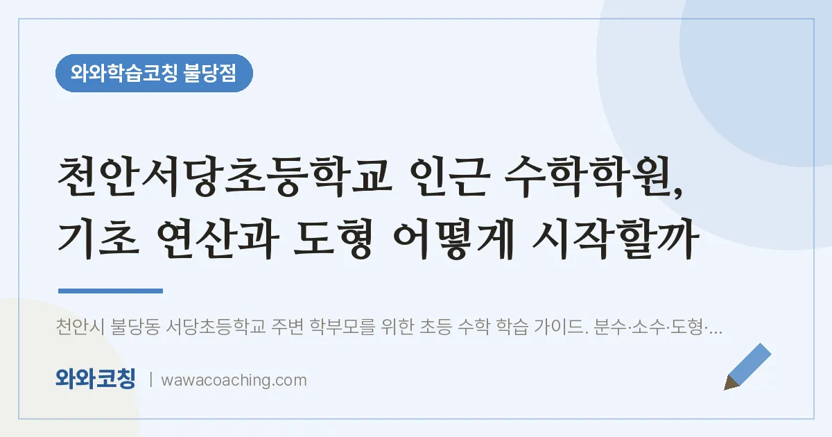 불당동 수학학원, 기초 연산과 도형 어떻게 시작할까 (천안서당초등학교) | 와와학습코칭 불당점