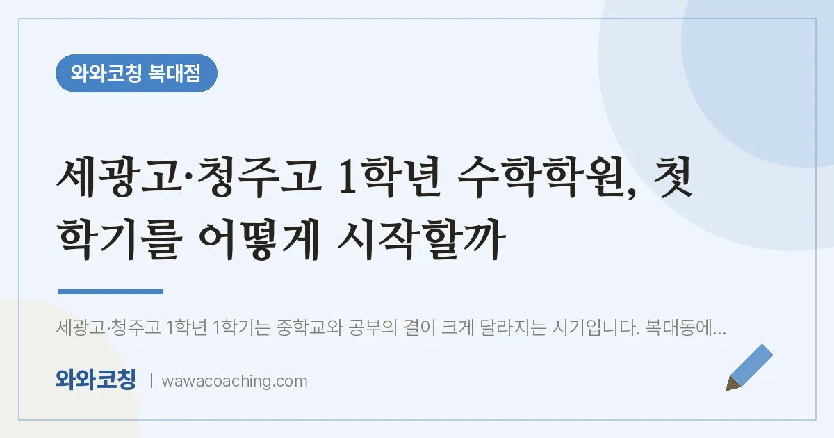 복대동 고1 수학학원, 첫 학기를 어떻게 시작할까 (세광고·청주고) | 와와학습코칭 복대점