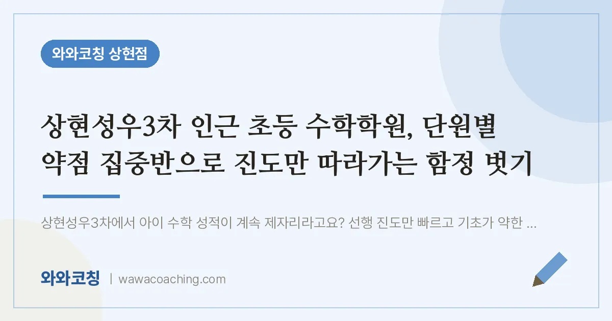 상현동 초등 수학학원, 단원별 약점 집중반으로 진도만 따라가는 함정 벗기 (상현성우3차 인근)