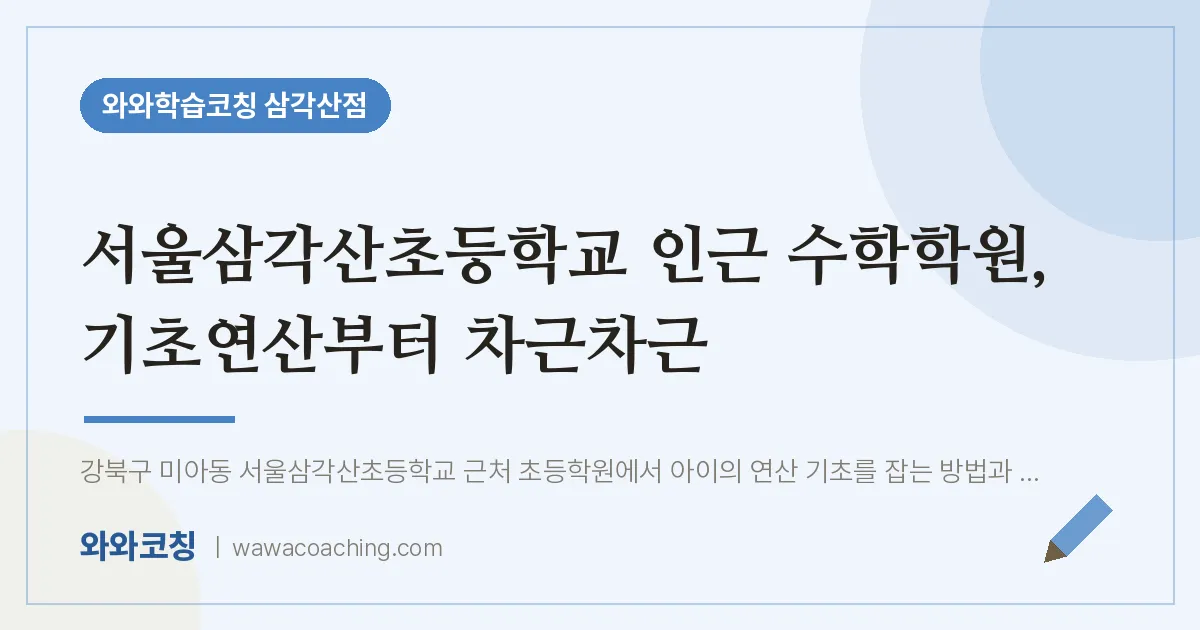 미아동 수학학원, 기초연산부터 차근차근 (서울삼각산초등학교) | 와와학습코칭 삼각산점
