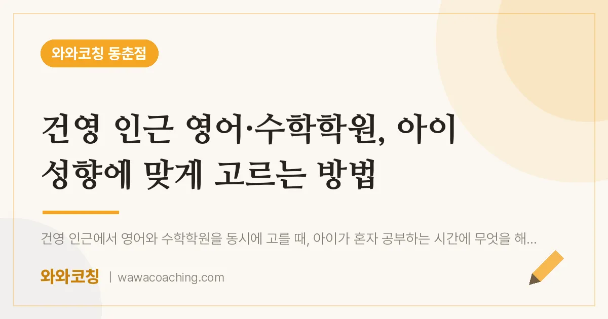 동춘동 영어·수학학원, 아이 성향에 맞게 고르는 방법 | 와와학습코칭 동춘점