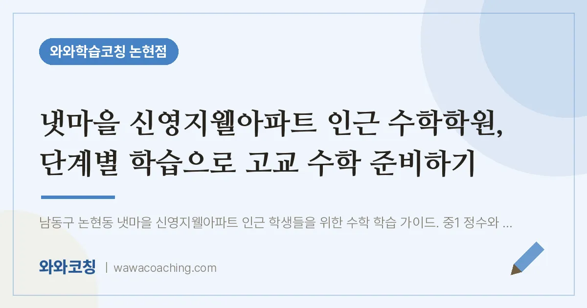 논현동 수학학원, 단계별 학습으로 고교 수학 준비하기 (냇마을 신영지웰아파트 인근)