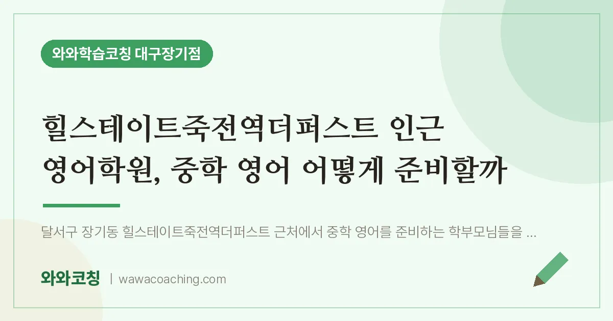 달서구 장기동 영어학원, 중학 영어 어떻게 준비할까 (힐스테이트죽전역더퍼스트 인근)