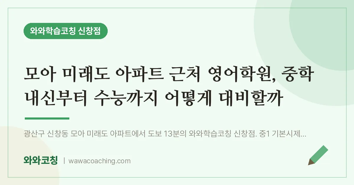 신창동 영어학원, 중학 내신부터 수능까지 어떻게 대비할까 (모아 미래도 아파트 인근)