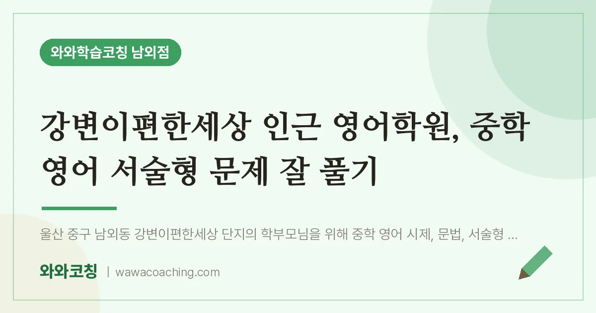 남외동 영어학원, 중학 영어 서술형 문제 잘 풀기 (강변이편한세상 인근)