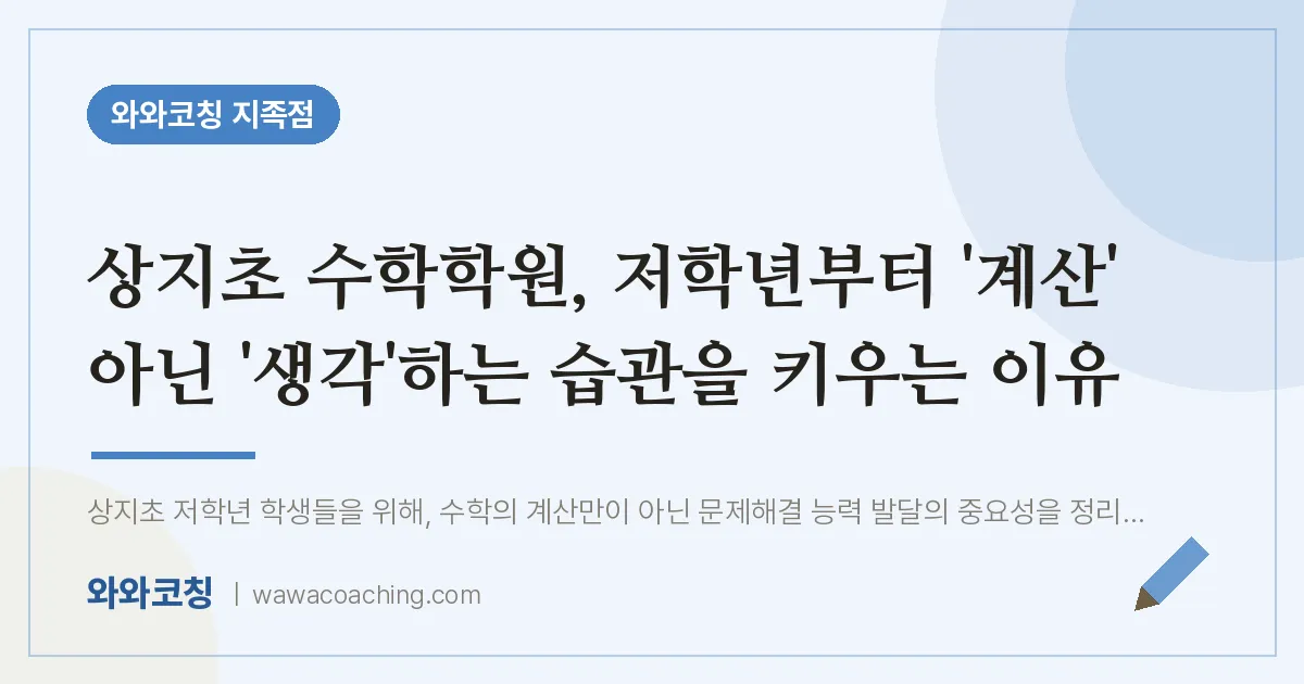 유성구 지족동 수학학원, 저학년부터 '계산' 아닌 '생각'하는 습관을 키우는 이유 (상지초) | 와와학습코칭 지족점