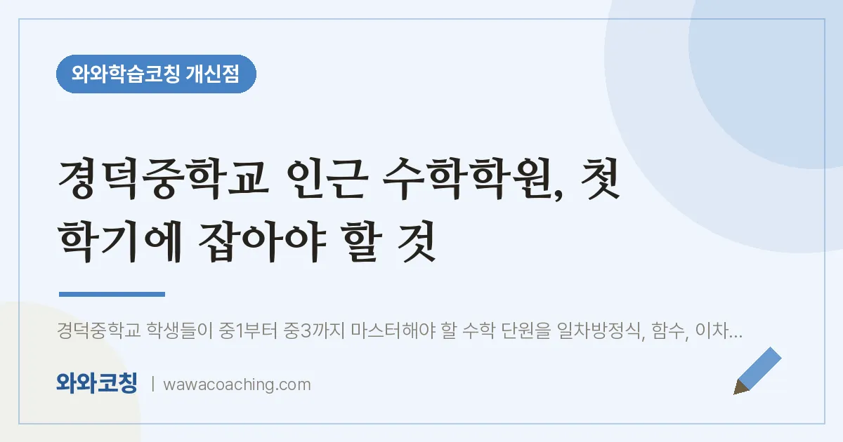 개신동 수학학원, 첫 학기에 잡아야 할 것 (경덕교 인근) | 와와학습코칭 개신점