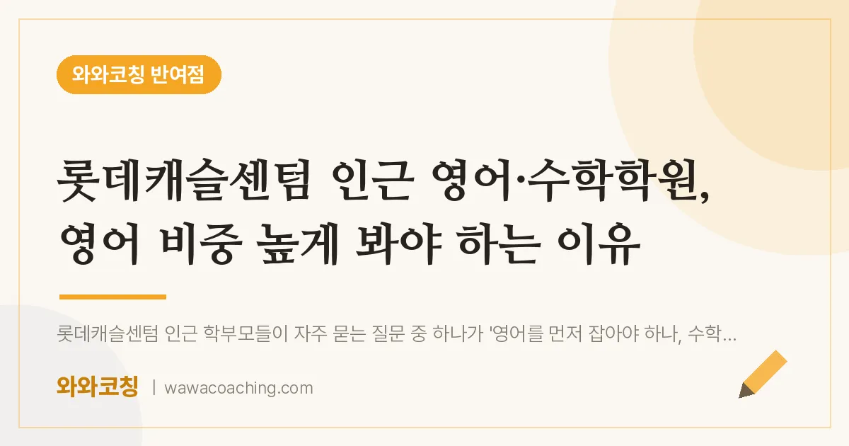 반여동 영어·수학학원, 영어 비중 높게 봐야 하는 이유 (롯데캐슬센텀 인근) | 와와학습코칭 반여점