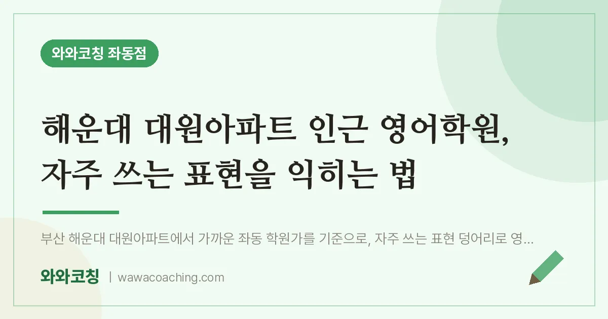 해운대 대원아파트 인근 영어학원, 자주 쓰는 표현을 익히는 법 | 와와학습코칭 좌동점