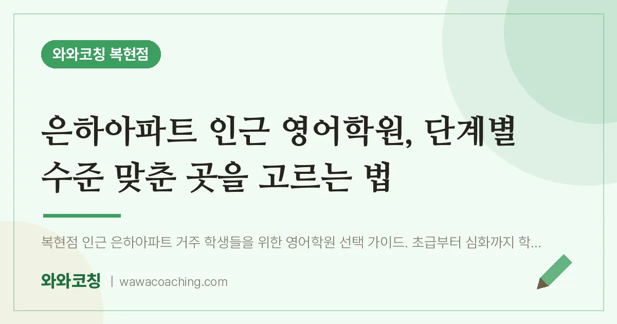 복현동 영어학원, 단계별 수준 맞춘 곳을 고르는 법 (은하아파트 인근) | 와와학습코칭 복현점
