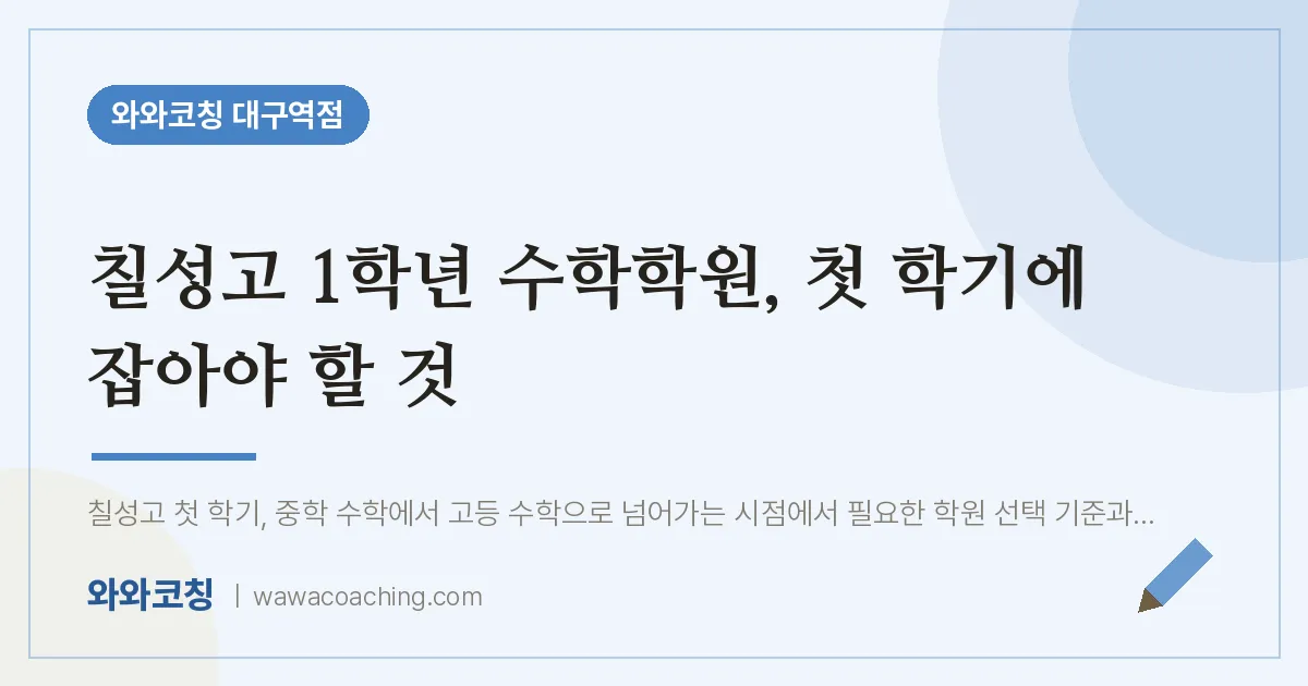 중구 수창동 고1 수학학원, 첫 학기에 잡아야 할 것 (칠성고)
