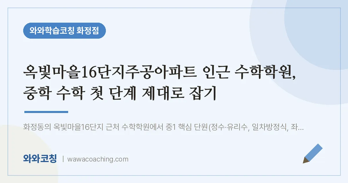 고양시 덕양구 화정동 수학학원, 중학 수학 첫 단계 제대로 잡기 (옥빛마을16단지주공아파트 인근)