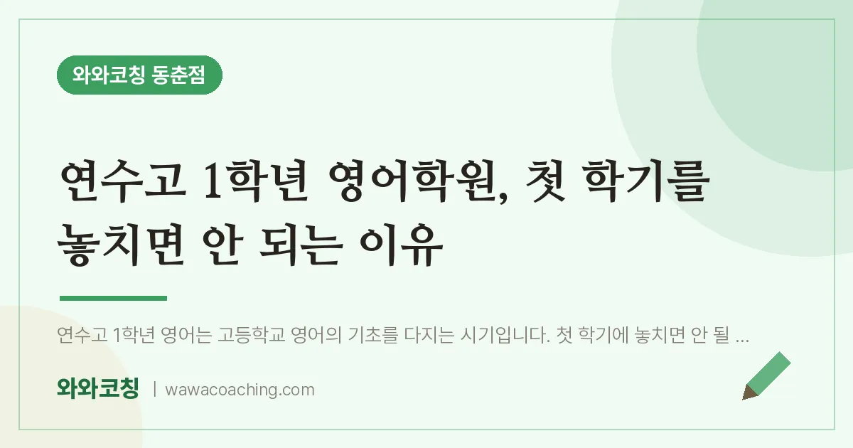 동춘동 고1 영어학원, 첫 학기를 놓치면 안 되는 이유 (연수고) | 와와학습코칭 동춘점
