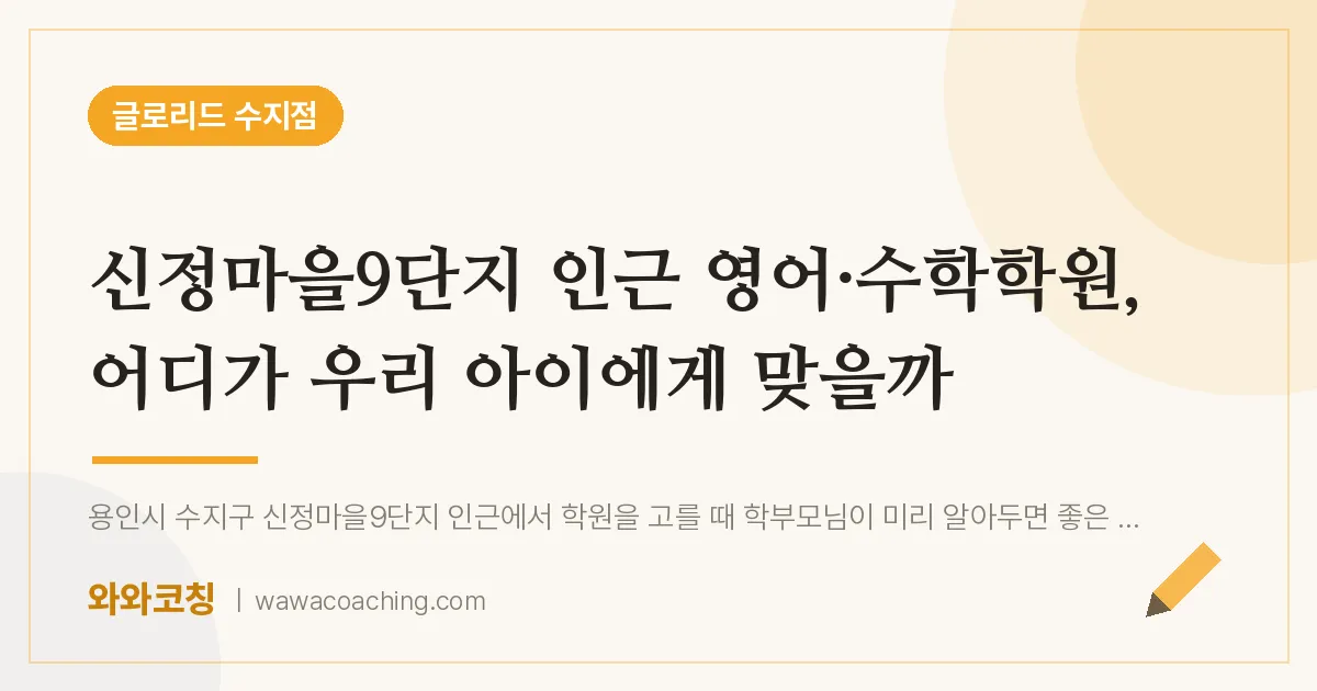 용인시 수지구 풍덕천동 영어·수학학원, 어디가 우리 아이에게 맞을까 (신정마을9단지 인근)