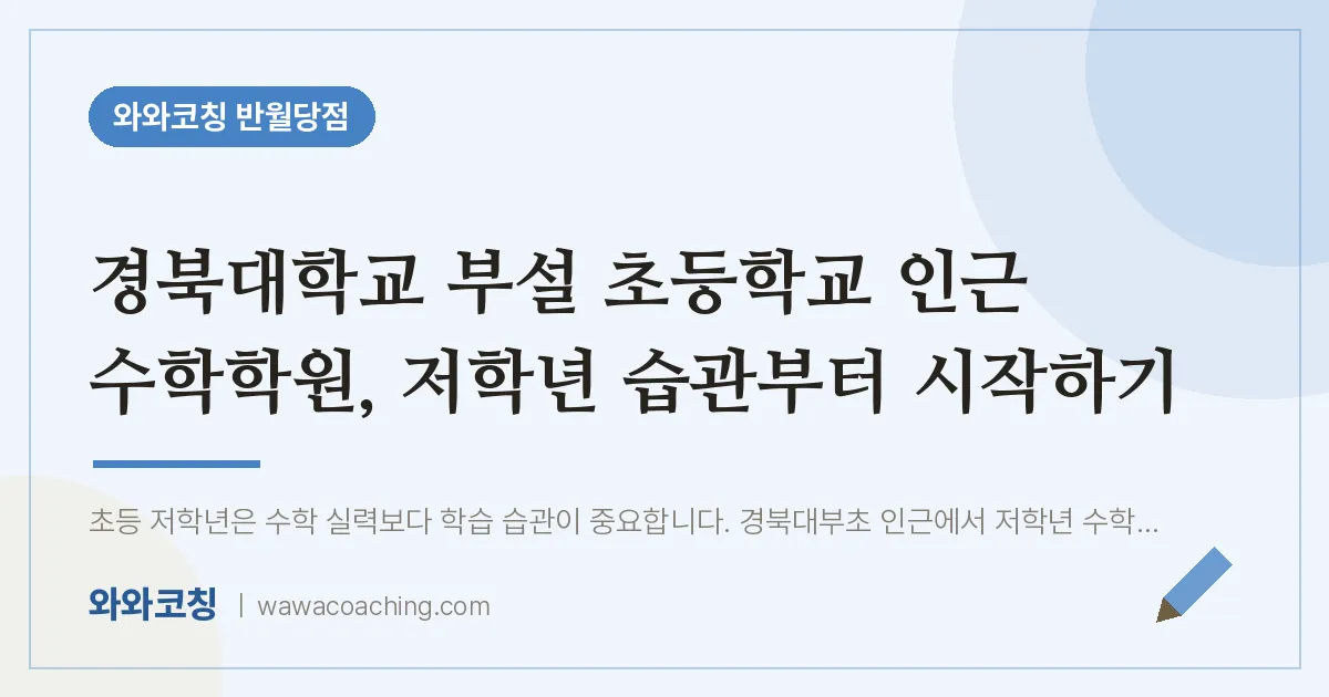 봉산동 수학학원, 저학년 습관부터 시작하기 (경북대학교 부설 인근)