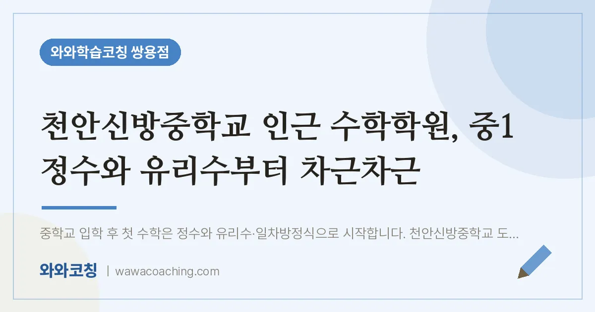 쌍용동 수학학원, 중1 정수와 유리수부터 차근차근 (천안신방교 인근) | 와와학습코칭 쌍용점
