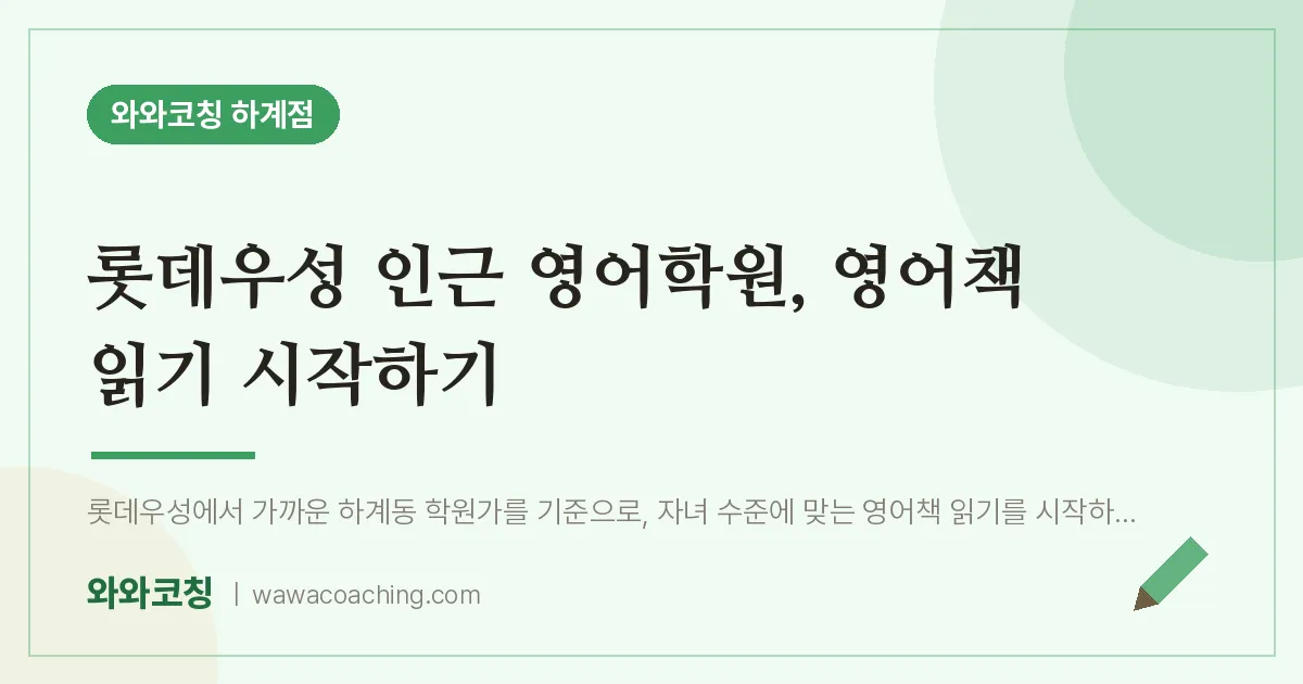 롯데우성 인근 영어학원, 영어책 읽기 시작하기 | 와와학습코칭 하계점