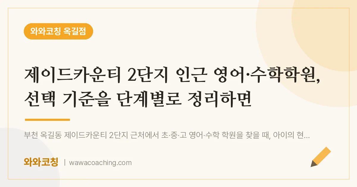 부천시 소사구 옥길동 영어·수학학원, 선택 기준을 단계별로 정리하면 (제이드카운티 2단지 인근)
