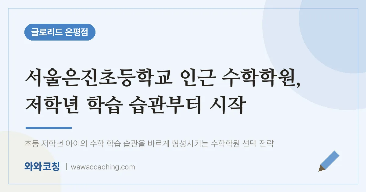 은평구 진관동 수학학원, 저학년 학습 습관부터 시작 (서울은진초등학교)