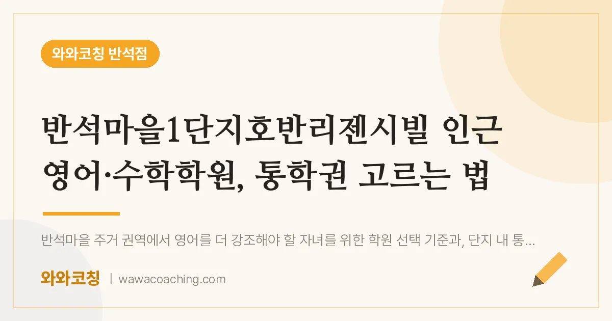 유성구 지족동 영어·수학학원, 통학권 고르는 법 (반석마을1단지호반리젠시빌 인근)