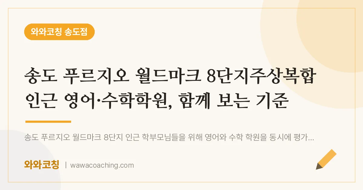 연수구 송도동 영어·수학학원, 함께 보는 기준 (푸르지오 월드마크 8단지주상복합 인근) | 와와학습코칭 송도점